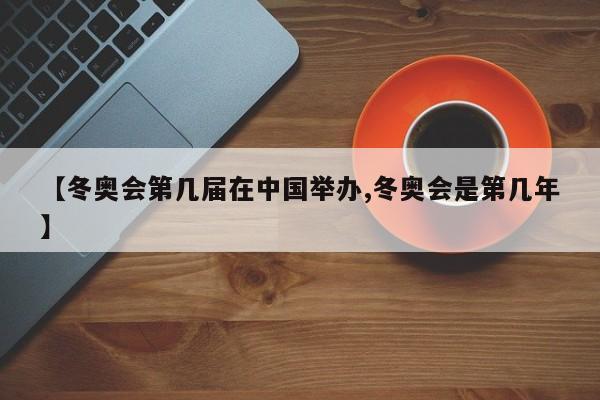 【冬奥会第几届在中国举办,冬奥会是第几年】